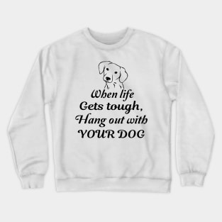 When life gets tough, hang out with your dog Crewneck Sweatshirt